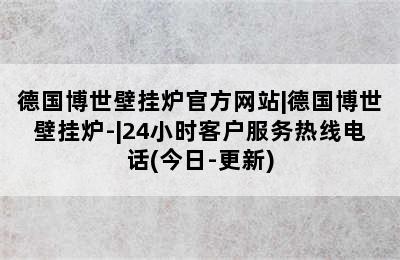 德国博世壁挂炉官方网站|德国博世壁挂炉-|24小时客户服务热线电话(今日-更新)